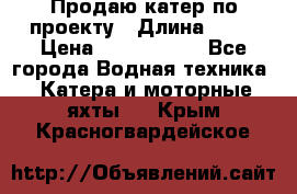 Продаю катер по проекту › Длина ­ 12 › Цена ­ 2 500 000 - Все города Водная техника » Катера и моторные яхты   . Крым,Красногвардейское